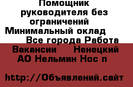 Помощник руководителя(без ограничений) › Минимальный оклад ­ 25 000 - Все города Работа » Вакансии   . Ненецкий АО,Нельмин Нос п.